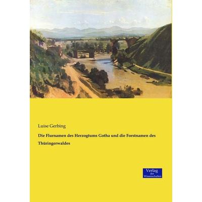 Die Flurnamen des Herzogtums Gotha und die Forstnamen des Thüringerwaldes, Taschenbuch von Luise Gerbing, Verlag der Wissenschaften, 978-3-95700-824-4