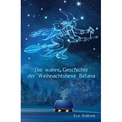 Die wahre Geschichte der Weihnachtshexe Befana, Taschenbuch von Eva Walitzek, Epubli, 978-3-7450-6118-5