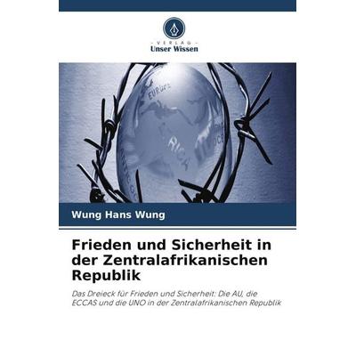 Frieden und Sicherheit in der Zentralafrikanischen Republik, Taschenbuch von Wung Hans Wung, Verlag Unser Wissen