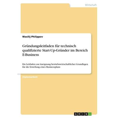 Gründungsleitfaden für technisch qualifizierte Start-Up-Gründer im Bereich E-Business, Taschenbuch von Wasilij Philippov, GRIN, 978-3-656-31868-2