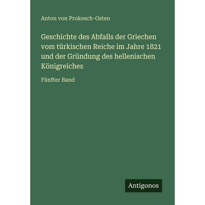 Geschichte des Abfalls der Griechen vom türkischen Reiche im Jahre 1821 und der Gründung des hellenischen Königreiches, Taschenbuch von Anton