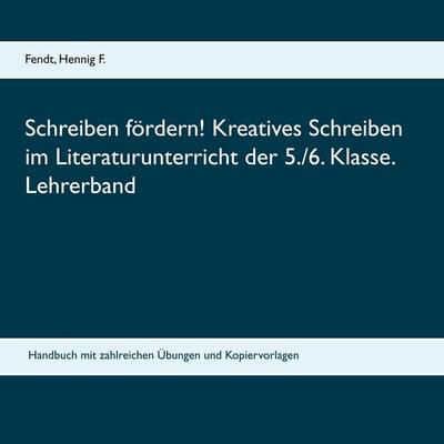 Schreiben fördern! Kreatives Schreiben im Literaturunterricht der 5./6. Klasse. Lehrerband, Taschenbuch von Fendt Hennig F., BoD – Books on Demand,
