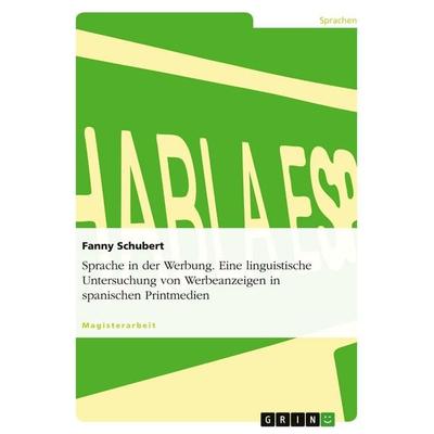 Sprache in der Werbung. Eine linguistische Untersuchung von Werbeanzeigen in spanischen Printmedien, Taschenbuch von Fanny Schubert, GRIN,