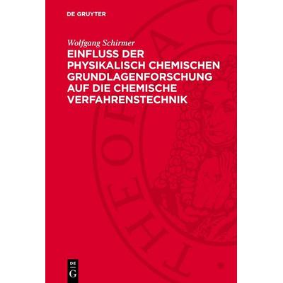 Einfluss der physikalisch chemischen Grundlagenforschung auf die chemische Verfahrenstechnik, Gebundene Ausgabe von Wolfgang Schirmer, De Gruyter,