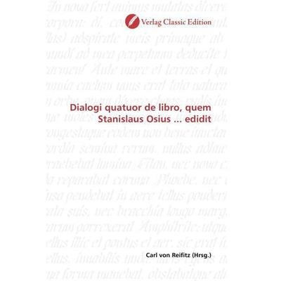 Dialogi quatuor de libro, quem Stanislaus Osius ... edidit, Taschenbuch von , Verlag Classic Edition, 978-3-8397-0652-7
