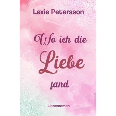 Wo ich die Liebe fand, Taschenbuch von Lexie Petersson, Epubli, 978-3-7598-7420-7