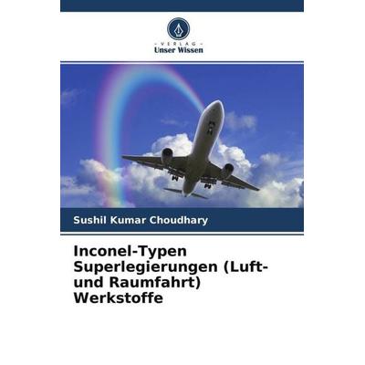 Inconel-Typen Superlegierungen (Luft- und Raumfahrt) Werkstoffe, Taschenbuch von Sushil Kumar Choudhary, Verlag Unser Wissen, 978-620-4-65435-5