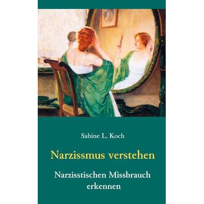 Narzissmus verstehen - Narzisstischen Missbrauch erkennen, Taschenbuch von Sabine L. Koch, BoD – Books on Demand, 978-3-7392-2959-1