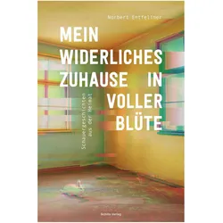 Mein widerliches Zuhause in voller Blüte, Belletristik von Norbert Entfellner