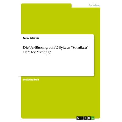 Die Verfilmung von V. Bykaus 'Sotnikau' als 'Der Aufstieg'; Taschenbuch von Julia Schatte, GRIN, 978-3-638-83734-7