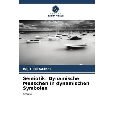 Semiotik: Dynamische Menschen in dynamischen Symbolen, Taschenbuch von Raj Tilak Saxena, Verlag Unser Wissen, 978-620-6-43121-3