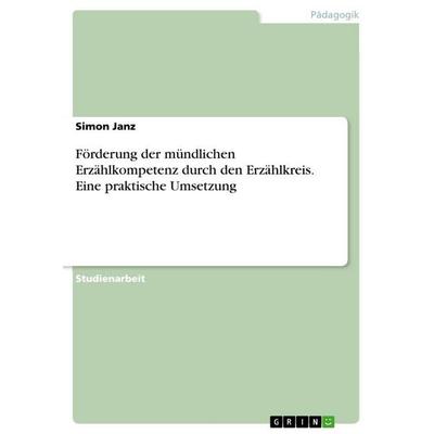 Förderung der mündlichen Erzählkompetenz durch den Erzählkreis. Eine praktische Umsetzung, Taschenbuch von Simon Janz, GRIN, 978-3-346-92861-0