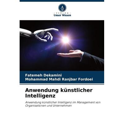 Anwendung künstlicher Intelligenz, Taschenbuch von Fatemeh Dekamini,Mohammad Mahdi Ranjbar Fordoei, Verlag Unser Wissen, 978-620-5-69620-0