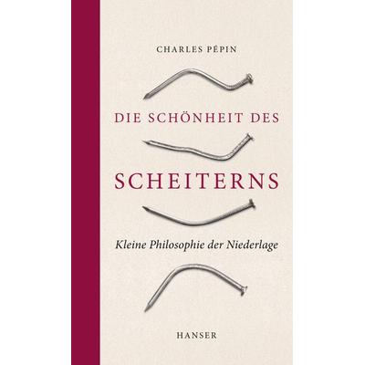 Die Schönheit des Scheiterns, Gebundene Ausgabe von Charles Pépin, Carl Hanser, 978-3-446-25669-9