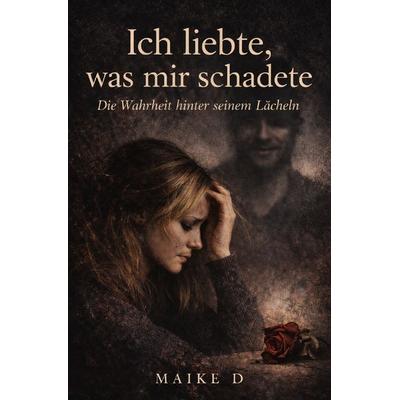 Ich liebte, was mir schadete, Taschenbuch von Maike D., Epubli, 978-3-565-28916-5