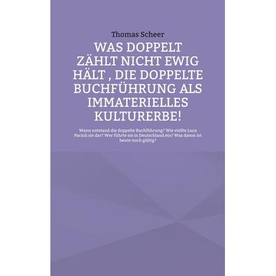 Was doppelt zählt nicht ewig hält , die doppelte Buchführung als immaterielles Kulturerbe!, Taschenbuch von Thomas Scheer, BoD – Books on Demand,
