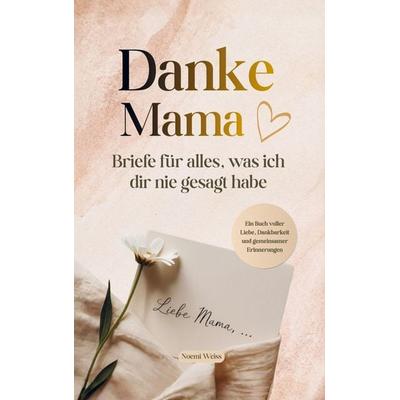 Danke Mama - Briefe für alles, was ich dir nie gesagt habe, Taschenbuch von Noemi Weiss, Saya Publishing