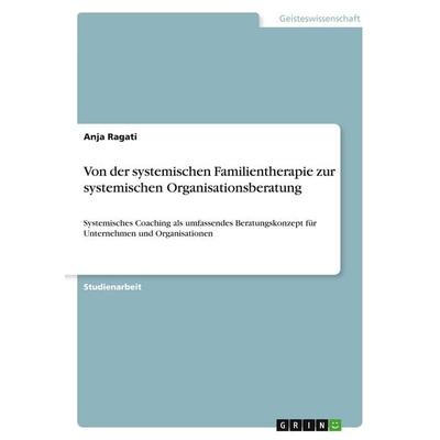Von der systemischen Familientherapie zur systemischen Organisationsberatung, Taschenbuch von Anja Ragati, GRIN, 978-3-638-69963-1