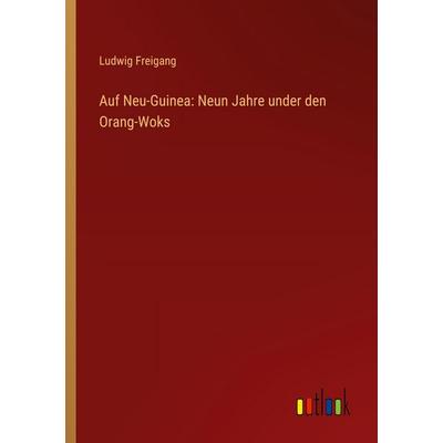 Auf Neu-Guinea: Neun Jahre under den Orang-Woks, Taschenbuch von Ludwig Freigang, Outlook, 978-3-368-39605-3