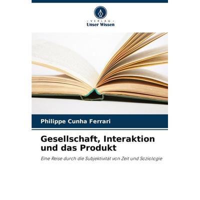 Gesellschaft, Interaktion und das Produkt, Taschenbuch von Philippe Cunha Ferrari, Verlag Unser Wissen, 978-620-6-99730-6
