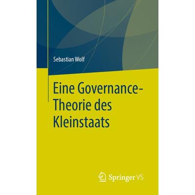 Eine Governance-Theorie des Kleinstaats, Taschenbuch von Sebastian Wolf, Springer Fachmedien Wiesbaden GmbH, 978-3-658-30442-3