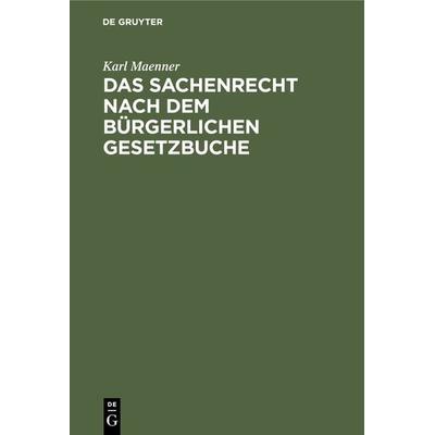 Das Sachenrecht nach dem Bürgerlichen Gesetzbuche, Gebundene Ausgabe von Karl Maenner, De Gruyter, 978-3-11-235107-9
