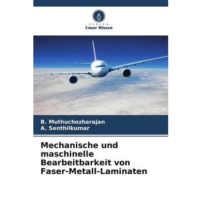 Mechanische und maschinelle Bearbeitbarkeit von Faser-Metall-Laminaten, Taschenbuch von B. Muthuchozharajan,A. Senthilkumar, Verlag Unser Wissen,