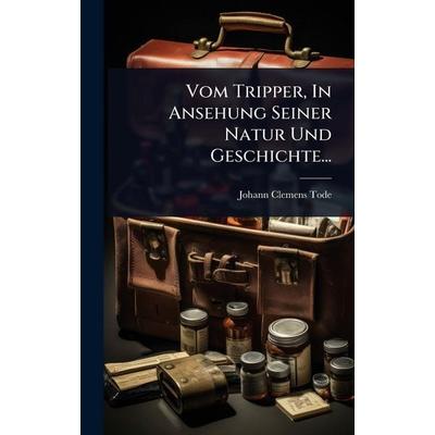 Vom Tripper, In Ansehung Seiner Natur Und Geschichte..., Gebundene Ausgabe von Johann Clemens Tode, Legare Street Press, 978-1-02-491005-6