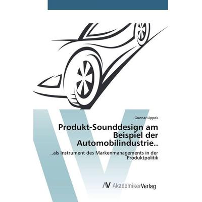 Produkt-Sounddesign am Beispiel der Automobilindustrie.., Taschenbuch von Gunnar Lippok, AV Akademikerverlag, 978-3-639-80554-3