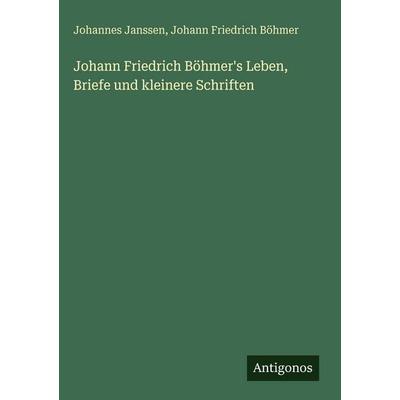 Johann Friedrich Böhmer's Leben, Briefe und kleinere Schriften, Gebundene Ausgabe von Johannes Janssen,Johann Friedrich Böhmer, Antigonos Verlag,