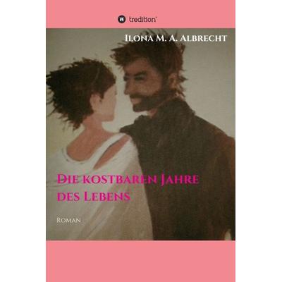Die kostbaren Jahre des Lebens, Gebundene Ausgabe von Ilona Albrecht, Tredition, 978-3-7482-3929-1