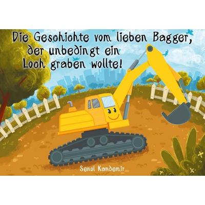 Die Geschichte vom lieben Bagger, der unbedingt ein Loch graben wollte!, Taschenbuch von Senol Kandemir, BoD – Books on Demand, 978-3-7526-9067-5