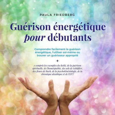 Guérison énergétique pour débutants: Comprendre facilement la guérison énergétique, l'utiliser soi-même ou trouver un guérisseur approprié - Paula
