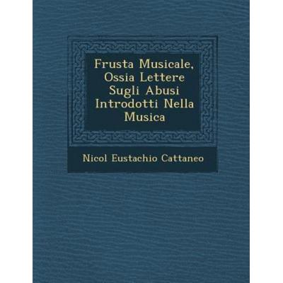 Frusta Musicale, Ossia Lettere Sugli Abusi Introdotti Nella Musica, von Nicol Cattaneo, Saraswati Press, 978-1-249-98650-8