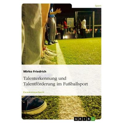 Talenterkennung und Talentförderung im Fußballsport, Taschenbuch von Mirko Friedrich, GRIN, 978-3-638-69898-6