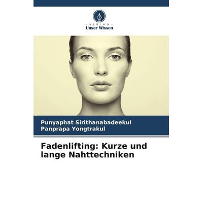 Fadenlifting: Kurze und lange Nahttechniken, Taschenbuch von Punyaphat Sirithanabadeekul,Panprapa Yongtrakul, Verlag Unser Wissen, 978-620-7-56365-4