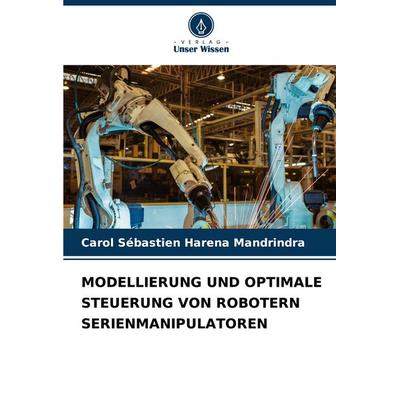 Modellierung und Optimale Steuerung von Robotern Serienmanipulatoren, Taschenbuch von Carol Sébastien Harena Mandrindra, Verlag Unser Wissen,