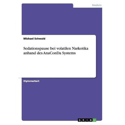 Sedationspause bei volatilen Narkotika anhand des AnaConDa Systems, Taschenbuch von Michael Schwald, GRIN, 978-3-668-00401-6