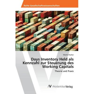 Days Inventory Held als Kennzahl zur Steuerung des Working Capitals, Taschenbuch von Martin Fischer, AV Akademikerverlag, 978-3-639-88406-7