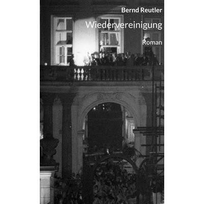 Wiedervereinigung, Gebundene Ausgabe von Reutler Bernd, BoD – Books on Demand, 978-3-7568-1961-4