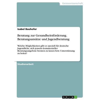Beratung zur Gesundheitsförderung. Beratungsansätze und Jugendberatung, Taschenbuch von Isabel Bauhofer, GRIN, 978-3-346-90999-2