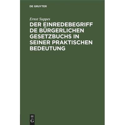 Der Einredebegriff de bürgerlichen Gesetzbuchs in seiner praktischen Bedeutung, Gebundene Ausgabe von Ernst Suppes, De Gruyter Oldenbourg,