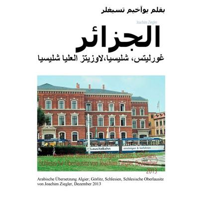 Arabische Übersetzung Algier; Görlitz, Schlesien, Schlesische Oberlausitz von Joachim Ziegler, Dezember 2013, Taschenbuch von Joachim Ziegler, BoD –