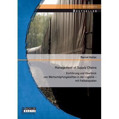 Management of Supply Chains: Einführung und Überblick von Wertschöpfungsketten in der Logistik - mit Fallbeispielen, Taschenbuch von Marcel Keller,
