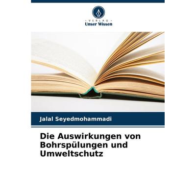 Die Auswirkungen von Bohrspülungen und Umweltschutz, Taschenbuch von Jalal Seyedmohammadi, Verlag Unser Wissen, 978-620-7-23091-4