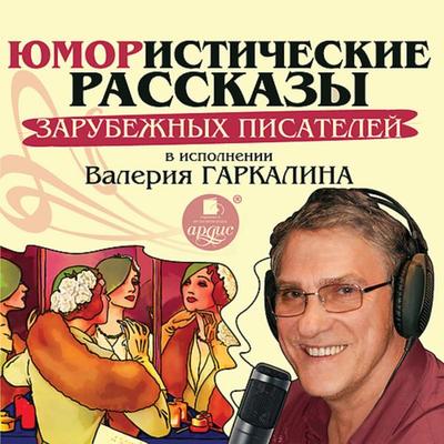 YUmoristicheskie rasskazy zarubezhnyh pisatelej v ispolnenii Valeriya Garkalina - Dzherom K. Dzherom,O. Genri,YAnush Korchak,Rishar O'Monrua;ZHyul'