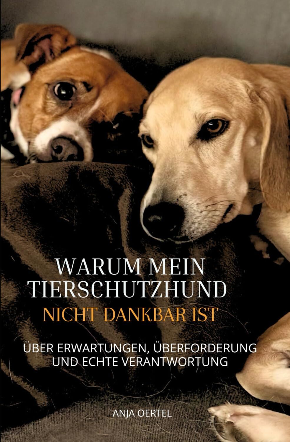 Anja Oertel - Warum mein Tierschutzhund nicht dankbar ist: Über Erwartungen, Überforderung und echte Verantwortung - Preis vom 11.10.2026 15:43:13 h