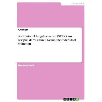 Stadtentwicklungskonzepte (STEK) am Beispiel der 'Leitlinie Gesundheit' der Stadt München, Taschenbuch von Anonymous, GRIN, 978-3-389-17054-0