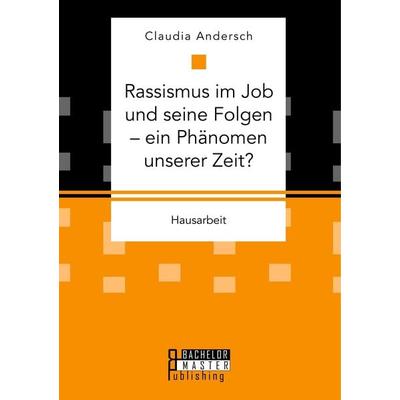 Rassismus im Job und seine Folgen - ein Phänomen unserer Zeit?, Taschenbuch von Claudia Andersch, Bachelor + Master Publishing, 978-3-95993-063-5