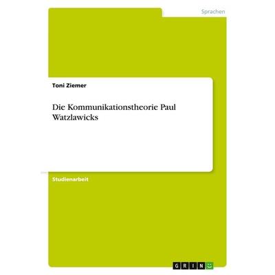 Die Kommunikationstheorie Paul Watzlawicks, Taschenbuch von Toni Ziemer, GRIN, 978-3-640-45942-1